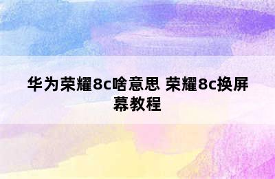 华为荣耀8c啥意思 荣耀8c换屏幕教程